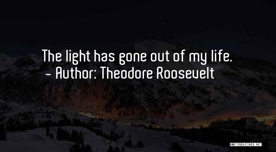 Theodore Roosevelt Quotes: The Light Has Gone Out Of My Life.