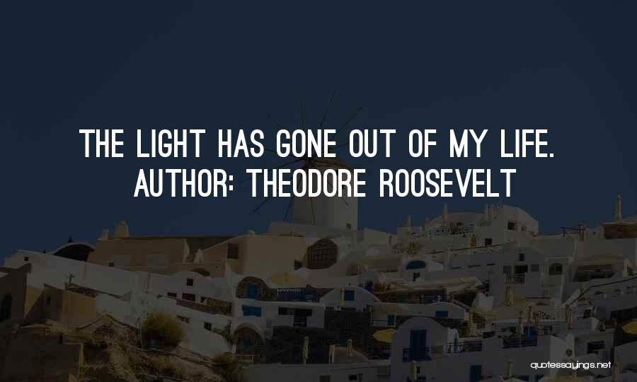 Theodore Roosevelt Quotes: The Light Has Gone Out Of My Life.