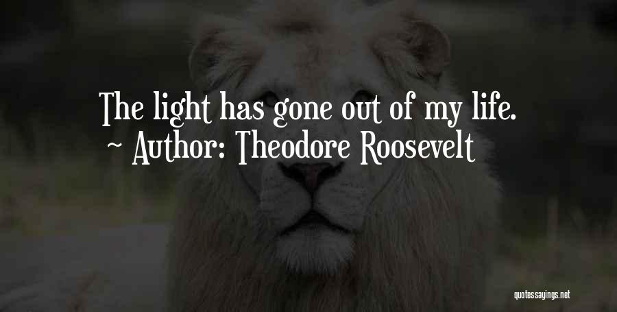 Theodore Roosevelt Quotes: The Light Has Gone Out Of My Life.