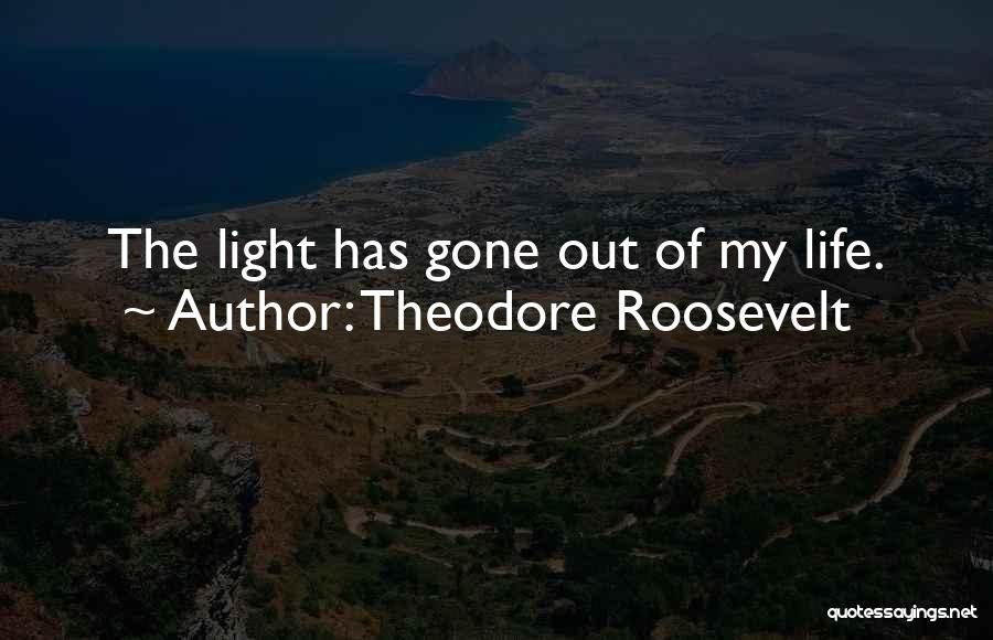 Theodore Roosevelt Quotes: The Light Has Gone Out Of My Life.