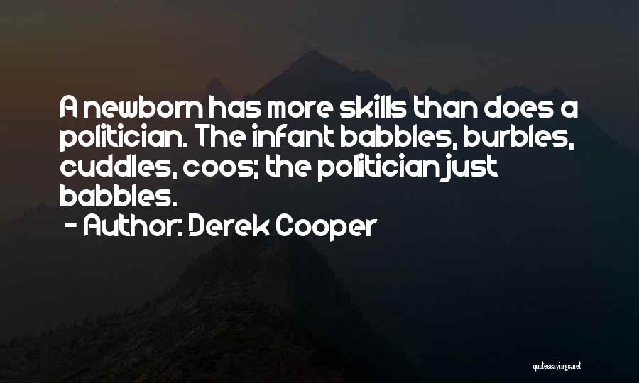 Derek Cooper Quotes: A Newborn Has More Skills Than Does A Politician. The Infant Babbles, Burbles, Cuddles, Coos; The Politician Just Babbles.
