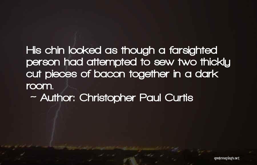 Christopher Paul Curtis Quotes: His Chin Looked As Though A Farsighted Person Had Attempted To Sew Two Thickly Cut Pieces Of Bacon Together In