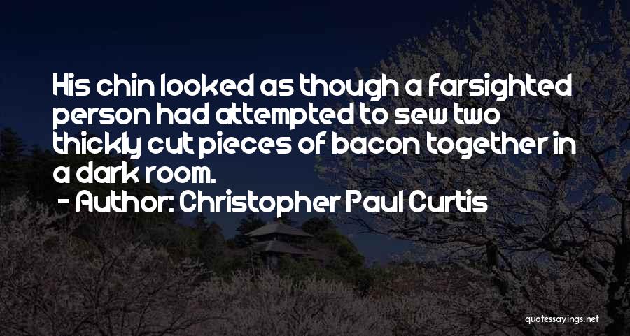 Christopher Paul Curtis Quotes: His Chin Looked As Though A Farsighted Person Had Attempted To Sew Two Thickly Cut Pieces Of Bacon Together In