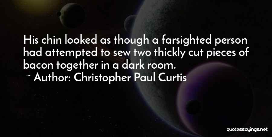 Christopher Paul Curtis Quotes: His Chin Looked As Though A Farsighted Person Had Attempted To Sew Two Thickly Cut Pieces Of Bacon Together In