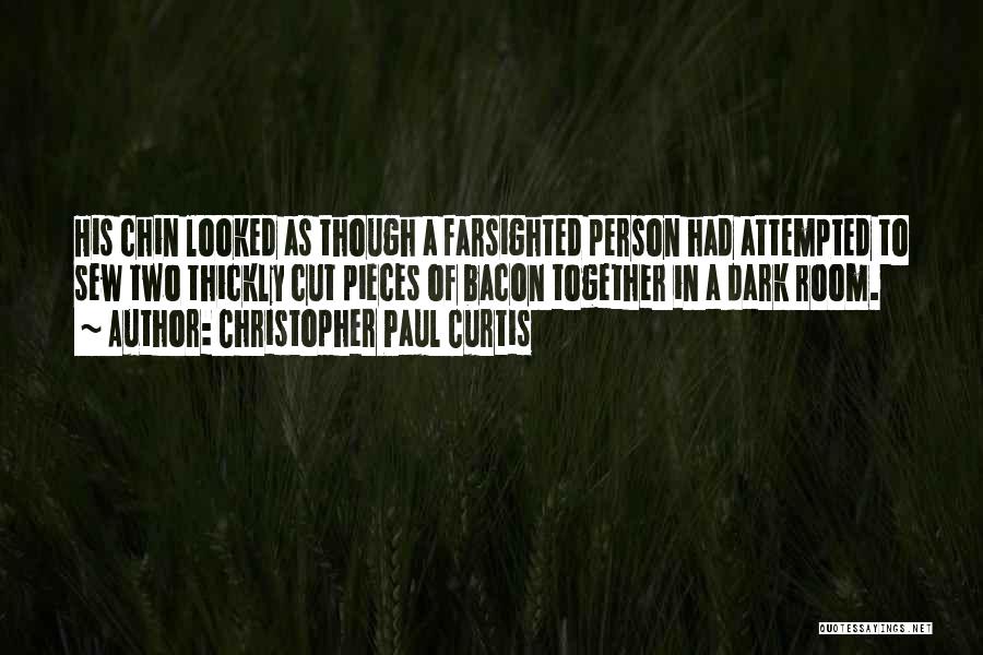 Christopher Paul Curtis Quotes: His Chin Looked As Though A Farsighted Person Had Attempted To Sew Two Thickly Cut Pieces Of Bacon Together In