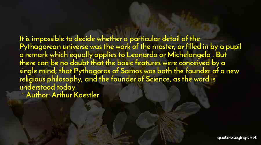 Arthur Koestler Quotes: It Is Impossible To Decide Whether A Particular Detail Of The Pythagorean Universe Was The Work Of The Master, Or