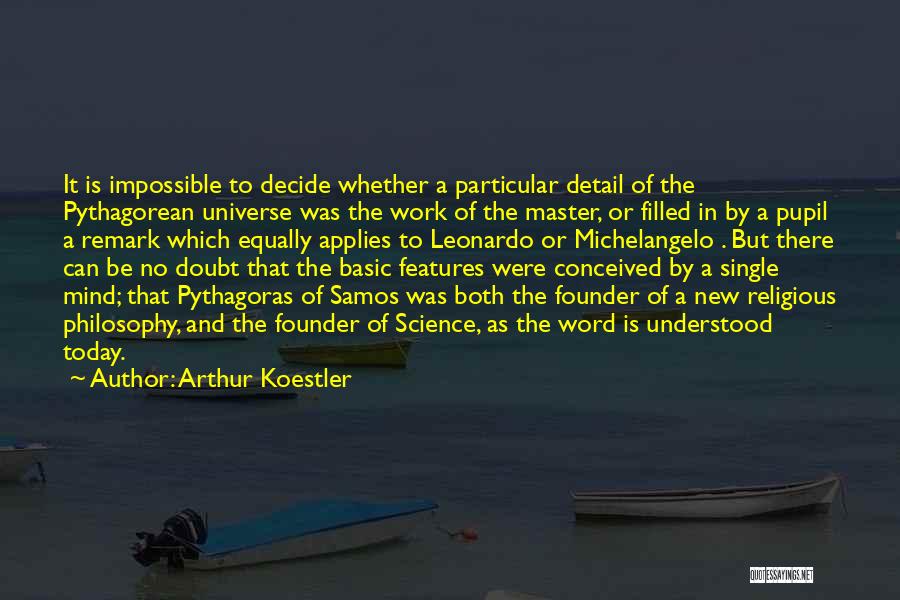 Arthur Koestler Quotes: It Is Impossible To Decide Whether A Particular Detail Of The Pythagorean Universe Was The Work Of The Master, Or