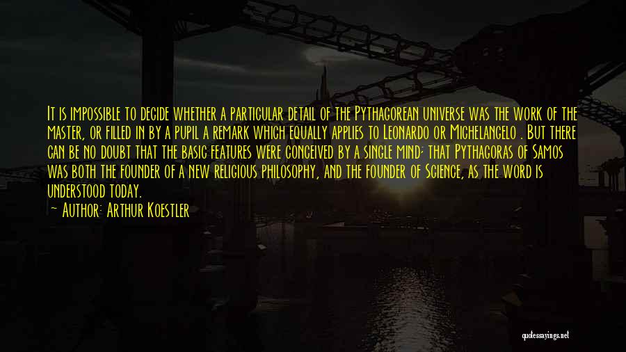 Arthur Koestler Quotes: It Is Impossible To Decide Whether A Particular Detail Of The Pythagorean Universe Was The Work Of The Master, Or