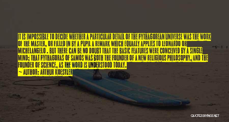 Arthur Koestler Quotes: It Is Impossible To Decide Whether A Particular Detail Of The Pythagorean Universe Was The Work Of The Master, Or