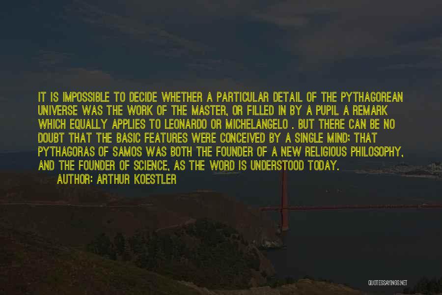 Arthur Koestler Quotes: It Is Impossible To Decide Whether A Particular Detail Of The Pythagorean Universe Was The Work Of The Master, Or