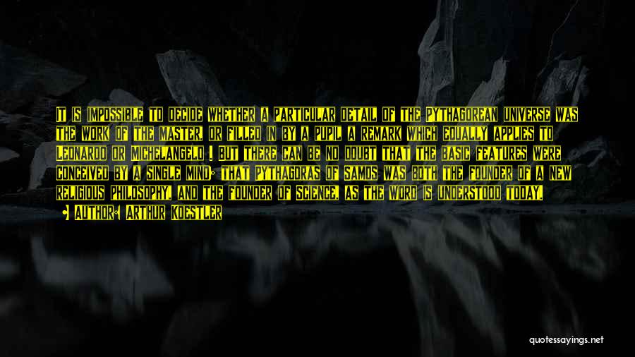 Arthur Koestler Quotes: It Is Impossible To Decide Whether A Particular Detail Of The Pythagorean Universe Was The Work Of The Master, Or