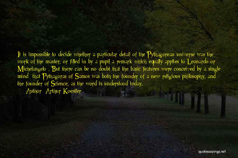 Arthur Koestler Quotes: It Is Impossible To Decide Whether A Particular Detail Of The Pythagorean Universe Was The Work Of The Master, Or