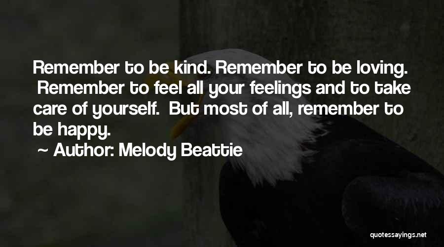 Melody Beattie Quotes: Remember To Be Kind. Remember To Be Loving. Remember To Feel All Your Feelings And To Take Care Of Yourself.