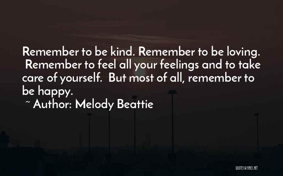 Melody Beattie Quotes: Remember To Be Kind. Remember To Be Loving. Remember To Feel All Your Feelings And To Take Care Of Yourself.