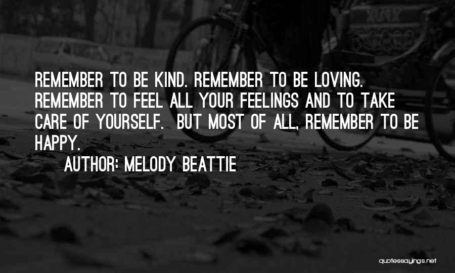 Melody Beattie Quotes: Remember To Be Kind. Remember To Be Loving. Remember To Feel All Your Feelings And To Take Care Of Yourself.