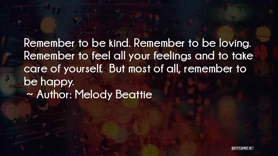 Melody Beattie Quotes: Remember To Be Kind. Remember To Be Loving. Remember To Feel All Your Feelings And To Take Care Of Yourself.
