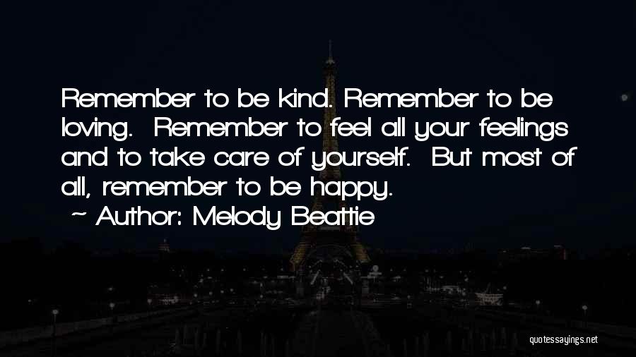 Melody Beattie Quotes: Remember To Be Kind. Remember To Be Loving. Remember To Feel All Your Feelings And To Take Care Of Yourself.