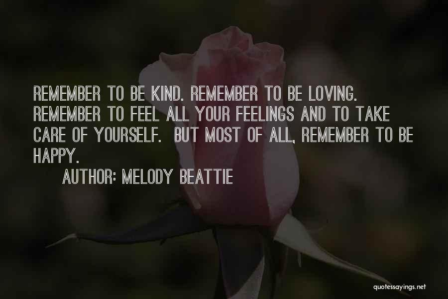 Melody Beattie Quotes: Remember To Be Kind. Remember To Be Loving. Remember To Feel All Your Feelings And To Take Care Of Yourself.