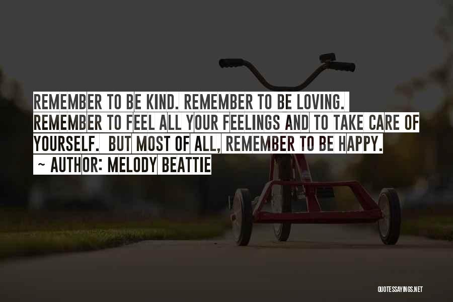 Melody Beattie Quotes: Remember To Be Kind. Remember To Be Loving. Remember To Feel All Your Feelings And To Take Care Of Yourself.