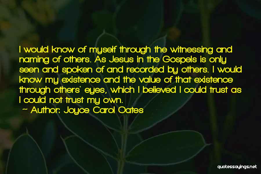 Joyce Carol Oates Quotes: I Would Know Of Myself Through The Witnessing And Naming Of Others. As Jesus In The Gospels Is Only Seen