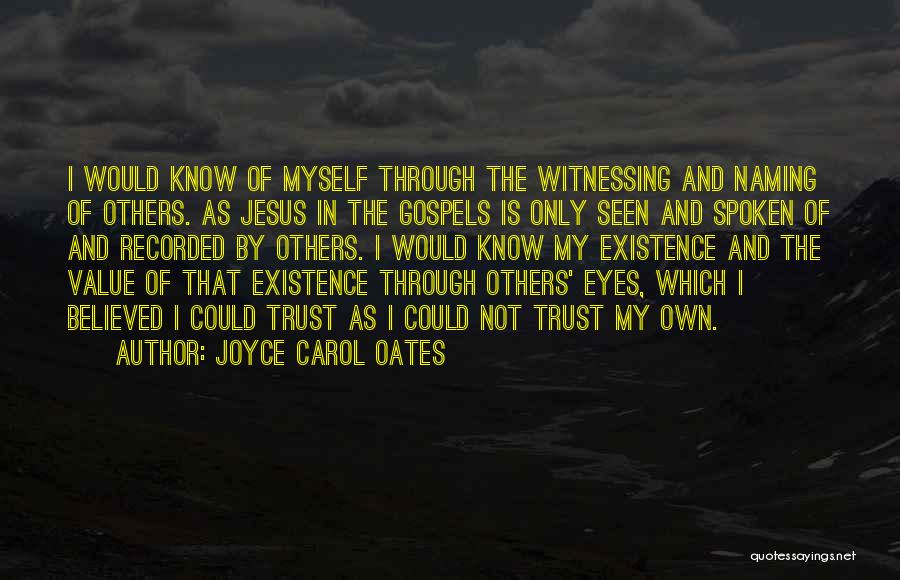 Joyce Carol Oates Quotes: I Would Know Of Myself Through The Witnessing And Naming Of Others. As Jesus In The Gospels Is Only Seen