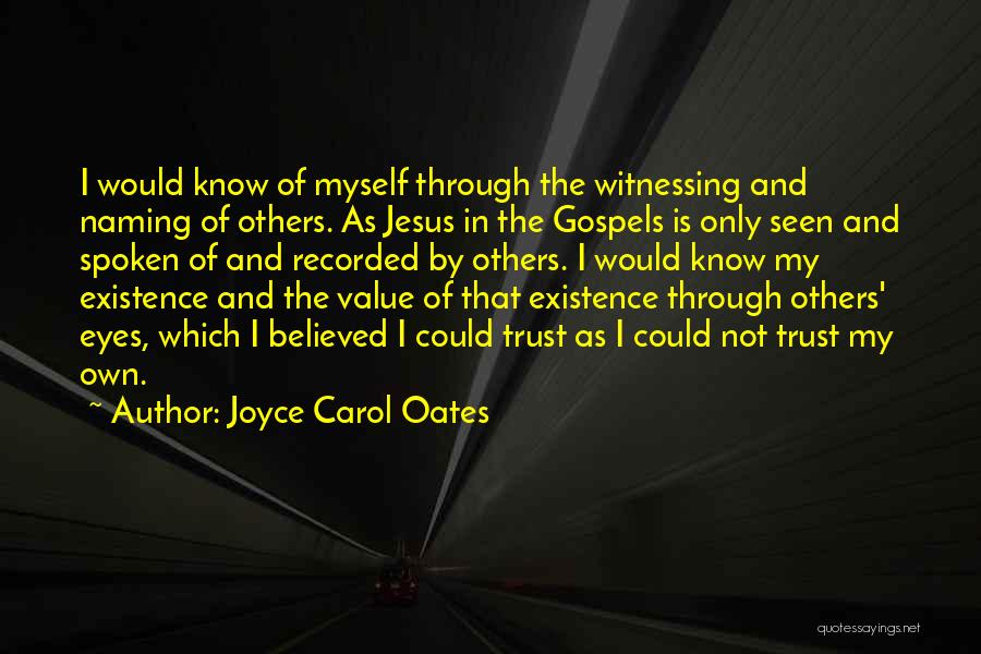 Joyce Carol Oates Quotes: I Would Know Of Myself Through The Witnessing And Naming Of Others. As Jesus In The Gospels Is Only Seen