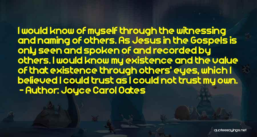 Joyce Carol Oates Quotes: I Would Know Of Myself Through The Witnessing And Naming Of Others. As Jesus In The Gospels Is Only Seen