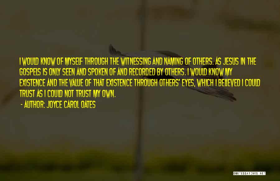 Joyce Carol Oates Quotes: I Would Know Of Myself Through The Witnessing And Naming Of Others. As Jesus In The Gospels Is Only Seen