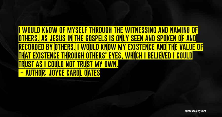 Joyce Carol Oates Quotes: I Would Know Of Myself Through The Witnessing And Naming Of Others. As Jesus In The Gospels Is Only Seen