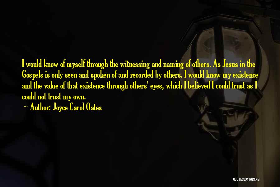 Joyce Carol Oates Quotes: I Would Know Of Myself Through The Witnessing And Naming Of Others. As Jesus In The Gospels Is Only Seen