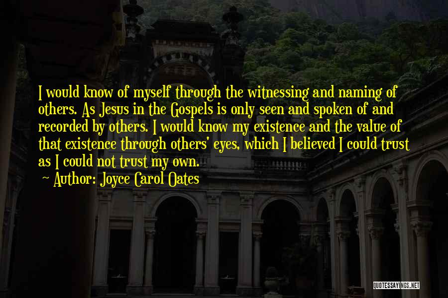 Joyce Carol Oates Quotes: I Would Know Of Myself Through The Witnessing And Naming Of Others. As Jesus In The Gospels Is Only Seen