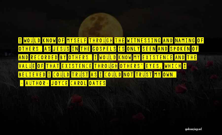 Joyce Carol Oates Quotes: I Would Know Of Myself Through The Witnessing And Naming Of Others. As Jesus In The Gospels Is Only Seen
