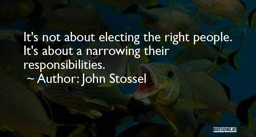 John Stossel Quotes: It's Not About Electing The Right People. It's About A Narrowing Their Responsibilities.