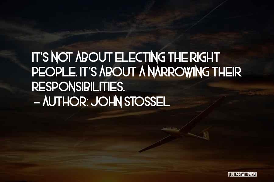 John Stossel Quotes: It's Not About Electing The Right People. It's About A Narrowing Their Responsibilities.