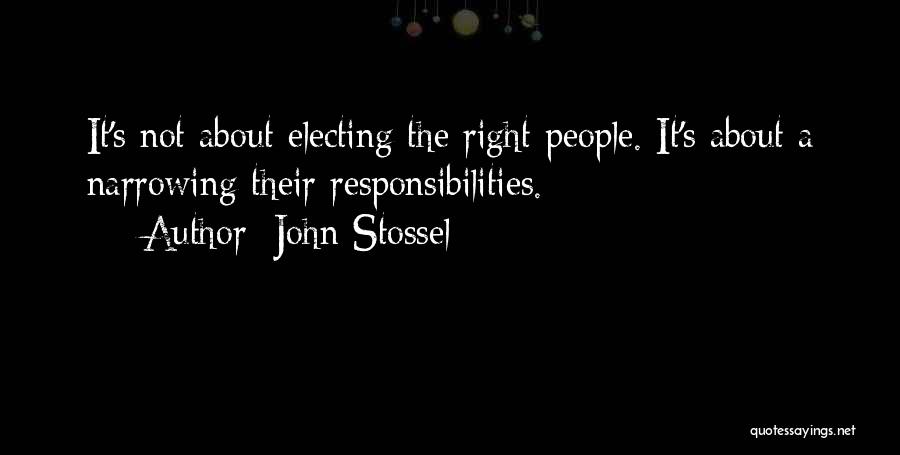 John Stossel Quotes: It's Not About Electing The Right People. It's About A Narrowing Their Responsibilities.