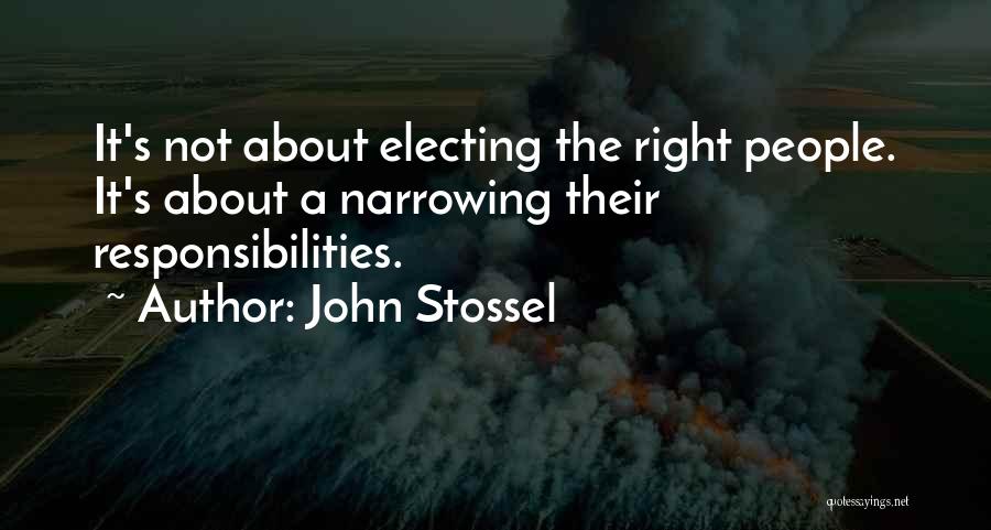 John Stossel Quotes: It's Not About Electing The Right People. It's About A Narrowing Their Responsibilities.