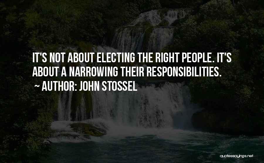 John Stossel Quotes: It's Not About Electing The Right People. It's About A Narrowing Their Responsibilities.