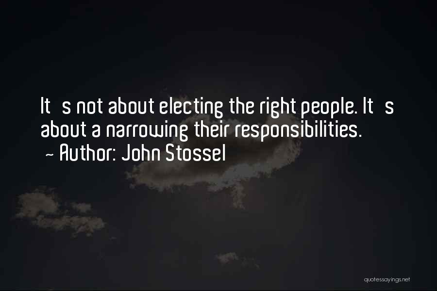 John Stossel Quotes: It's Not About Electing The Right People. It's About A Narrowing Their Responsibilities.