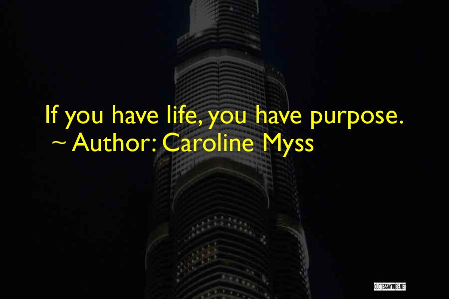 Caroline Myss Quotes: If You Have Life, You Have Purpose.