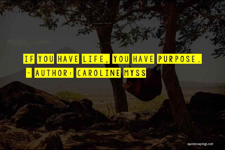 Caroline Myss Quotes: If You Have Life, You Have Purpose.