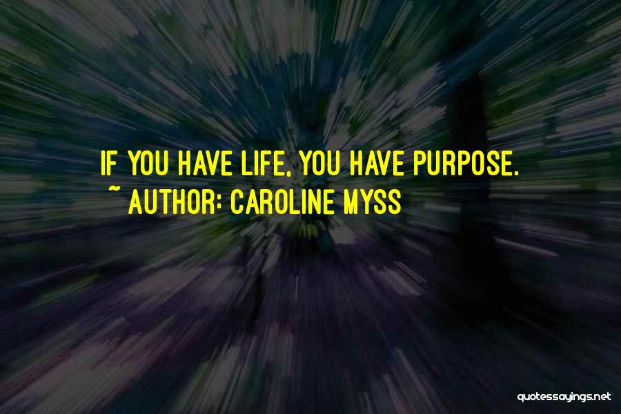 Caroline Myss Quotes: If You Have Life, You Have Purpose.