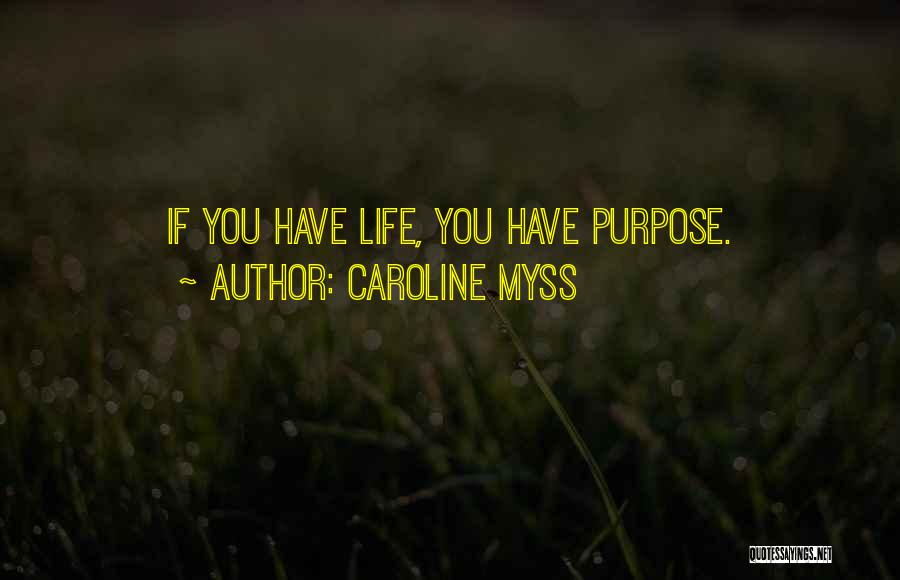 Caroline Myss Quotes: If You Have Life, You Have Purpose.