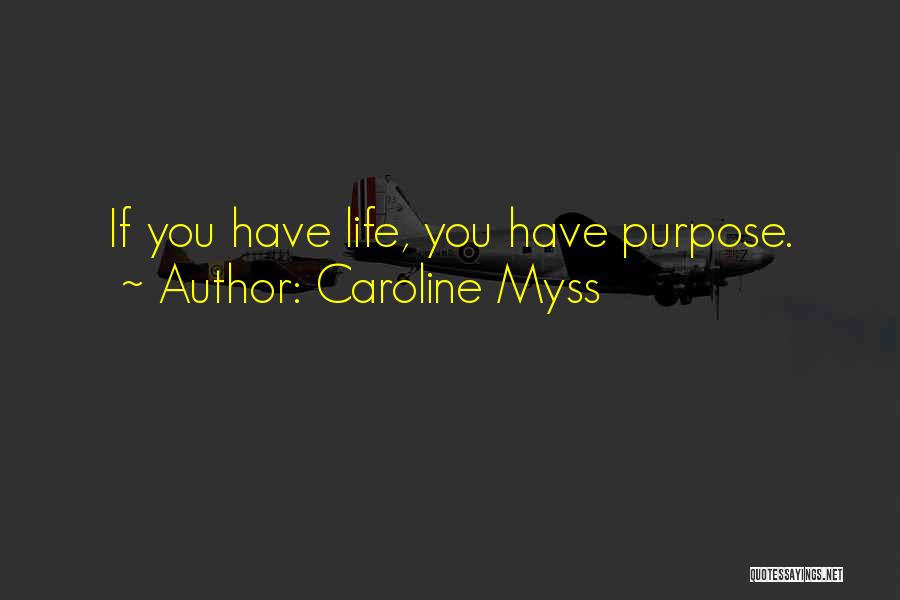 Caroline Myss Quotes: If You Have Life, You Have Purpose.