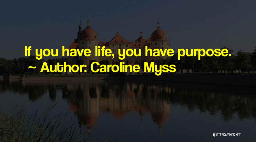 Caroline Myss Quotes: If You Have Life, You Have Purpose.