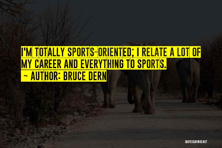 Bruce Dern Quotes: I'm Totally Sports-oriented; I Relate A Lot Of My Career And Everything To Sports.