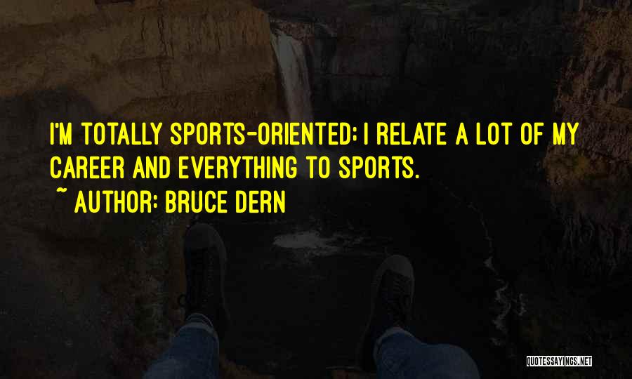 Bruce Dern Quotes: I'm Totally Sports-oriented; I Relate A Lot Of My Career And Everything To Sports.