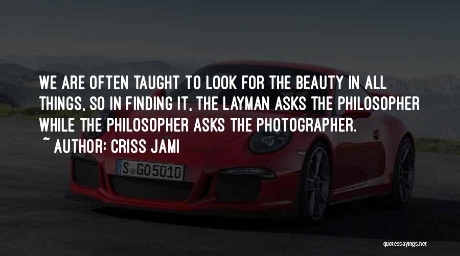 Criss Jami Quotes: We Are Often Taught To Look For The Beauty In All Things, So In Finding It, The Layman Asks The