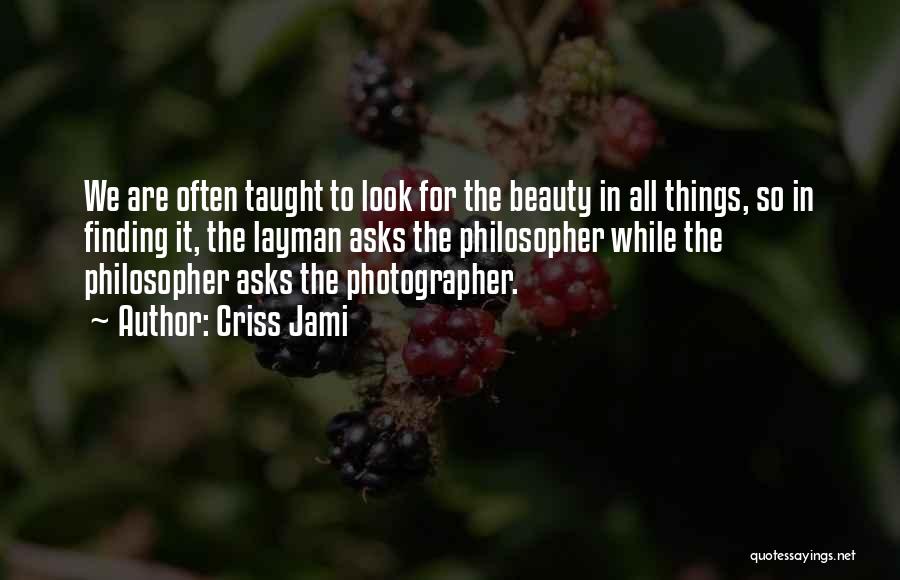 Criss Jami Quotes: We Are Often Taught To Look For The Beauty In All Things, So In Finding It, The Layman Asks The