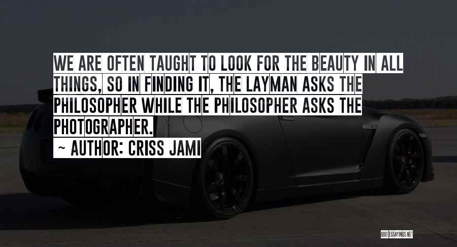 Criss Jami Quotes: We Are Often Taught To Look For The Beauty In All Things, So In Finding It, The Layman Asks The