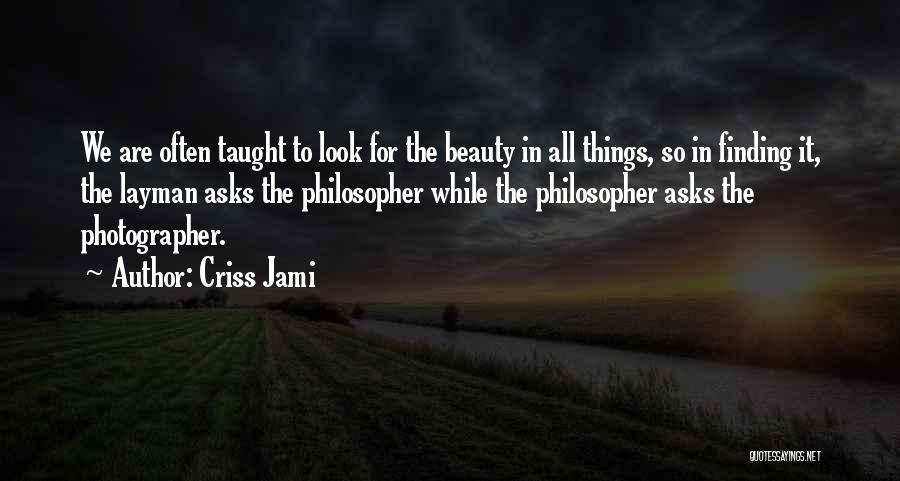 Criss Jami Quotes: We Are Often Taught To Look For The Beauty In All Things, So In Finding It, The Layman Asks The